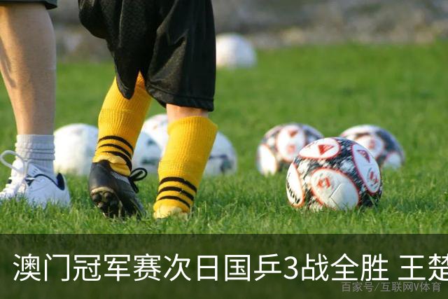 澳门冠军赛次日国乒3战全胜 王楚钦新周期开门红